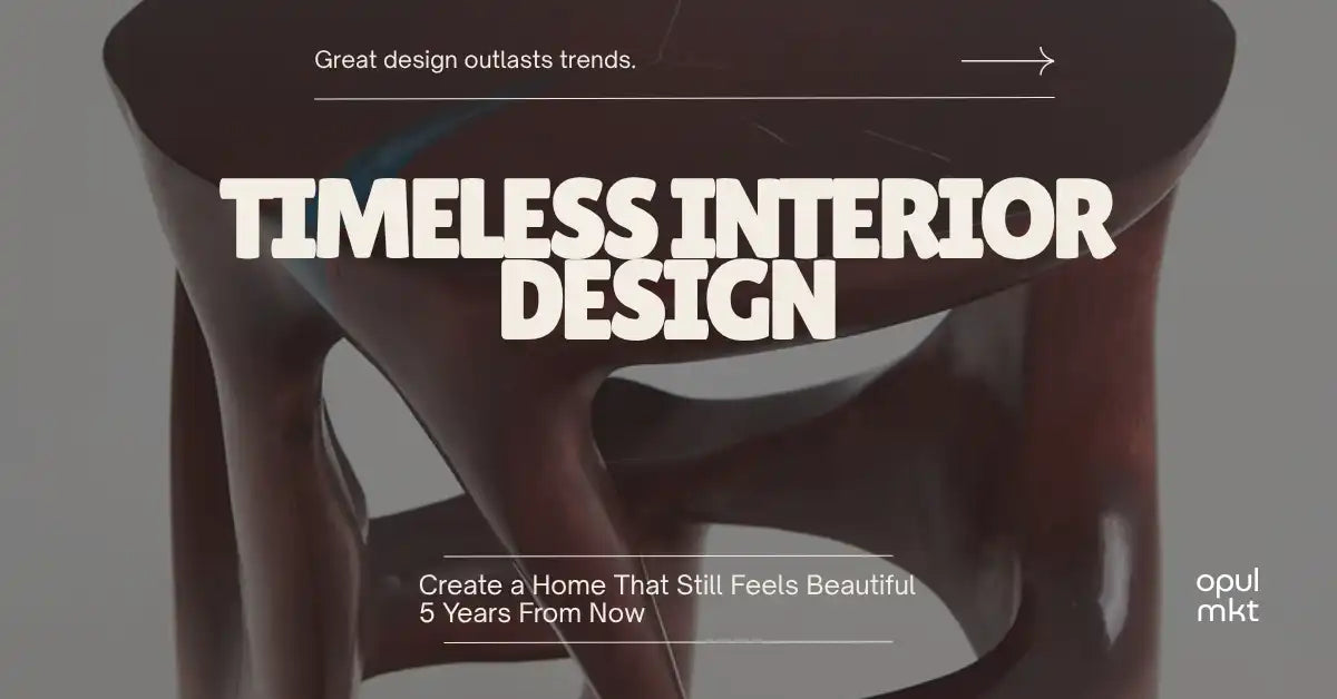 Timeless Interior Design: Creating Spaces That Don't Look Trendy in 5 Years